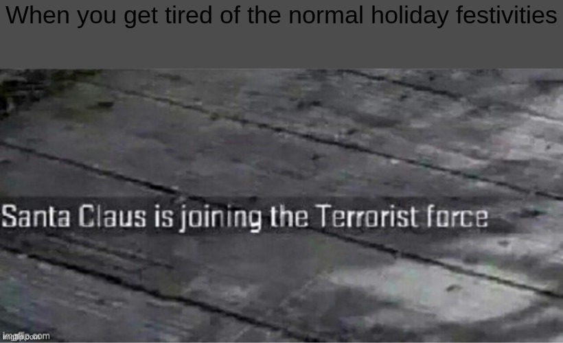 Santa Claus is joining the terrorist force | When you get tired of the normal holiday festivities | image tagged in santa claus is joining the terrorist force | made w/ Imgflip meme maker