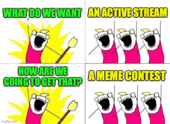 Vote Early Vote Often | WHAT DO WE WANT; AN ACTIVE STREAM; A MEME CONTEST; HOW ARE WE GOING TO GET THAT? | image tagged in what do we want,meme contest,meme,contest,vote early,vote often | made w/ Imgflip meme maker