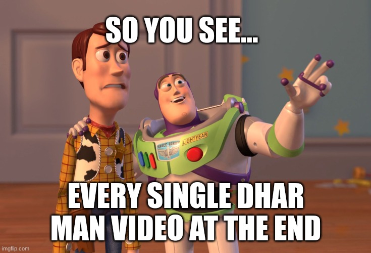 ... | SO YOU SEE... EVERY SINGLE DHAR MAN VIDEO AT THE END | image tagged in memes,x x everywhere | made w/ Imgflip meme maker