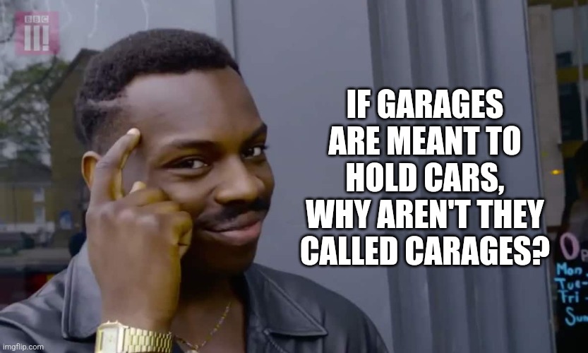 Some questions must be asked... |  IF GARAGES ARE MEANT TO HOLD CARS, WHY AREN'T THEY CALLED CARAGES? | image tagged in eddie murphy thinking,garage,cars,words of wisdom,think about it | made w/ Imgflip meme maker