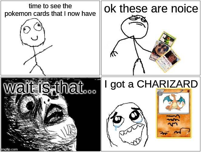 getting a charizard | time to see the pokemon cards that I now have; ok these are noice; wait is that... I got a CHARIZARD | image tagged in memes,blank comic panel 2x2,pokemon card | made w/ Imgflip meme maker