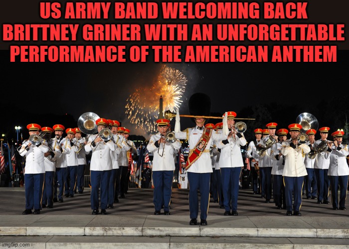 Welcome back to Freedom, Brittney. Do you get it now? | US ARMY BAND WELCOMING BACK BRITTNEY GRINER WITH AN UNFORGETTABLE PERFORMANCE OF THE AMERICAN ANTHEM | image tagged in brittney giner,anthem,usa,freedom | made w/ Imgflip meme maker