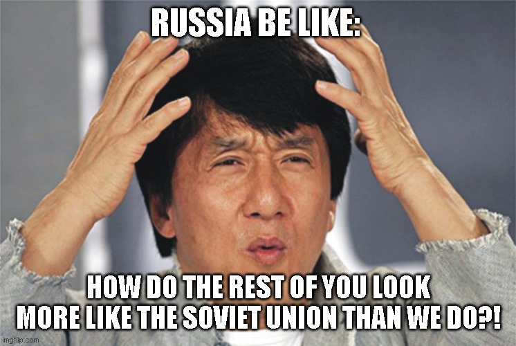 The west collapses into homeless tents and hyperinflation whilst russia remains unchanged since 2017 | RUSSIA BE LIKE:; HOW DO THE REST OF YOU LOOK MORE LIKE THE SOVIET UNION THAN WE DO?! | image tagged in jackie chan confused | made w/ Imgflip meme maker