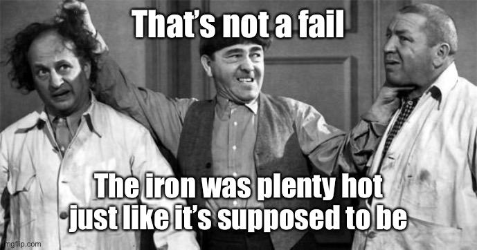 Three Stooges | That’s not a fail The iron was plenty hot just like it’s supposed to be | image tagged in three stooges | made w/ Imgflip meme maker