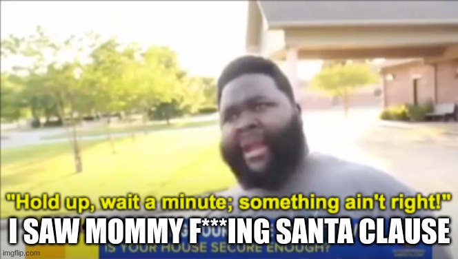 wait a minute | I SAW MOMMY F***ING SANTA CLAUSE | image tagged in hold up wait a minute something aint right | made w/ Imgflip meme maker