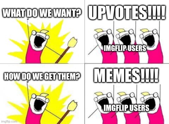 Comment if you are like this. | WHAT DO WE WANT? UPVOTES!!!! IMGFLIP USERS; MEMES!!!! HOW DO WE GET THEM? IMGFLIP USERS | image tagged in memes,what do we want | made w/ Imgflip meme maker