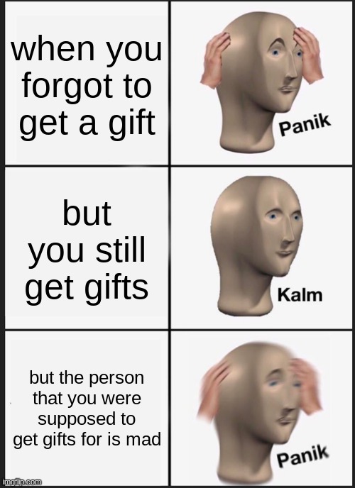 Christmas | when you forgot to get a gift; but you still get gifts; but the person that you were supposed to get gifts for is mad | image tagged in memes,panik kalm panik,funny memes,funny,lol,front page | made w/ Imgflip meme maker