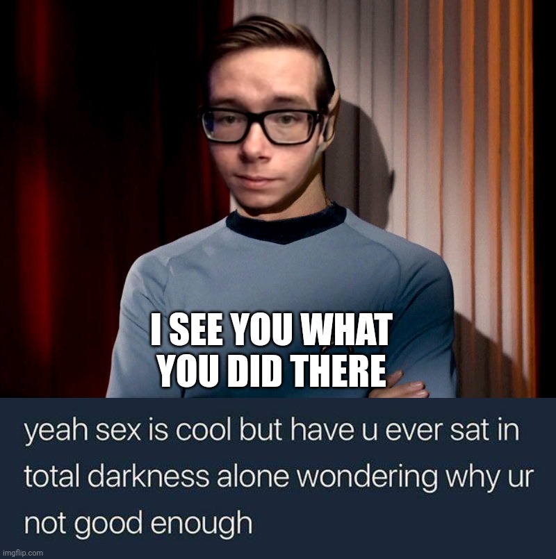 I SEE YOU WHAT YOU DID THERE | image tagged in binary incel logic,i see you | made w/ Imgflip meme maker