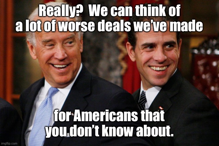 bidens | Really?  We can think of a lot of worse deals we’ve made for Americans that you don’t know about. | image tagged in bidens | made w/ Imgflip meme maker