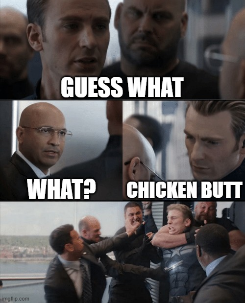 hehe | GUESS WHAT; WHAT? CHICKEN BUTT | image tagged in captain america elevator fight,chicken,butt,guess what | made w/ Imgflip meme maker