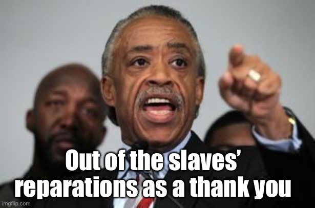 Al Sharpton | Out of the slaves’ reparations as a thank you | image tagged in al sharpton | made w/ Imgflip meme maker