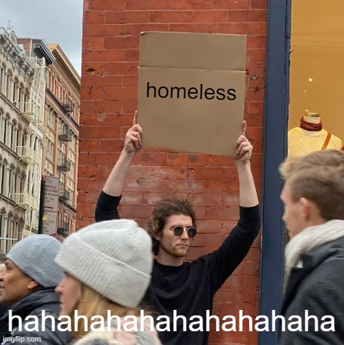 omg humor so hahahaha funny almost died laughing 2 this | homeless; hahahahahahahahahaha | image tagged in memes,guy holding cardboard sign,super haha foony | made w/ Imgflip meme maker