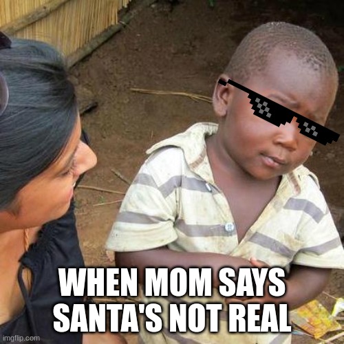 Third World Skeptical Kid | WHEN MOM SAYS SANTA'S NOT REAL | image tagged in memes,third world skeptical kid | made w/ Imgflip meme maker