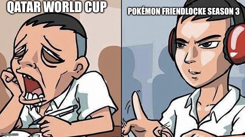 *witty title* | QATAR WORLD CUP; POKÉMON FRIENDLOCKE SEASON 3 | image tagged in study time | made w/ Imgflip meme maker