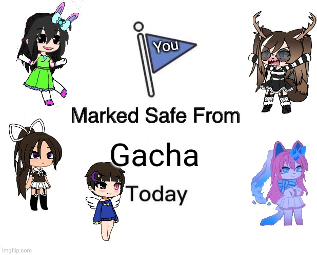 Idk what to post | You; Gacha | image tagged in memes,marked safe from | made w/ Imgflip meme maker