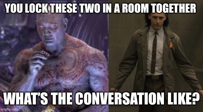 Seriously though | YOU LOCK THESE TWO IN A ROOM TOGETHER; WHAT’S THE CONVERSATION LIKE? | image tagged in marvel | made w/ Imgflip meme maker