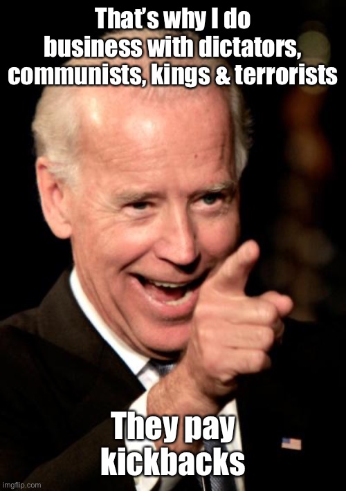 Smilin Biden Meme | That’s why I do business with dictators, communists, kings & terrorists They pay kickbacks | image tagged in memes,smilin biden | made w/ Imgflip meme maker