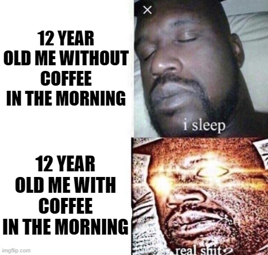 relatable maybe? | 12 YEAR OLD ME WITHOUT COFFEE IN THE MORNING; 12 YEAR OLD ME WITH COFFEE IN THE MORNING | image tagged in i sleep real shit | made w/ Imgflip meme maker