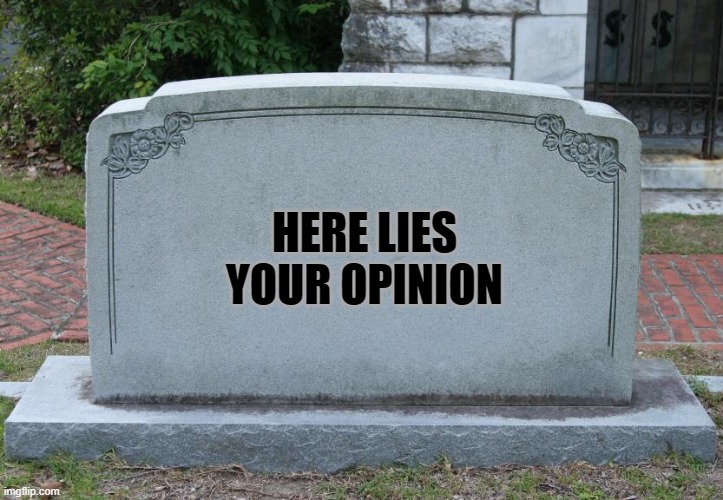 dumb opinions | HERE LIES YOUR OPINION | image tagged in gravestone | made w/ Imgflip meme maker