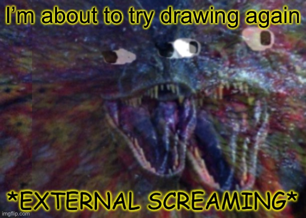 Public External Screaming | I’m about to try drawing again | image tagged in public external screaming | made w/ Imgflip meme maker