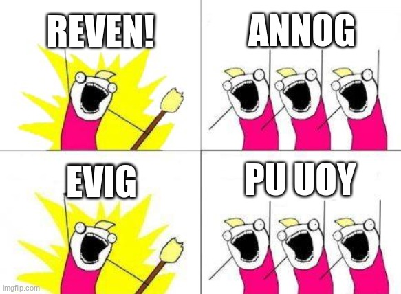 say all these words backwards | REVEN! ANNOG; PU UOY; EVIG | image tagged in memes,what do we want | made w/ Imgflip meme maker