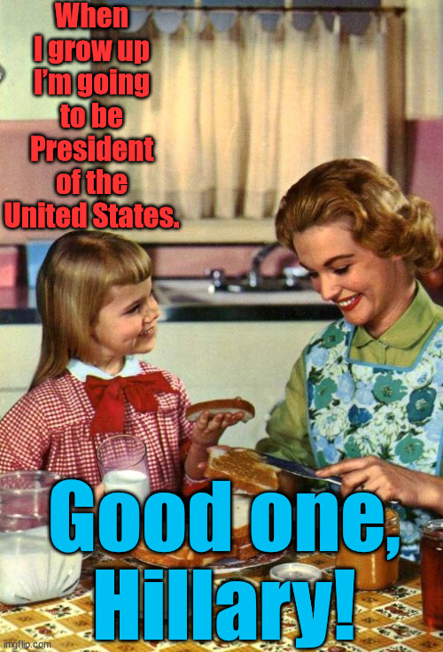 Chateau Rodham | When I grow up I’m going to be President of the United States. Good one, Hillary! | image tagged in vintage mom and daughter,hillary clinton,memes,1950s housewife | made w/ Imgflip meme maker
