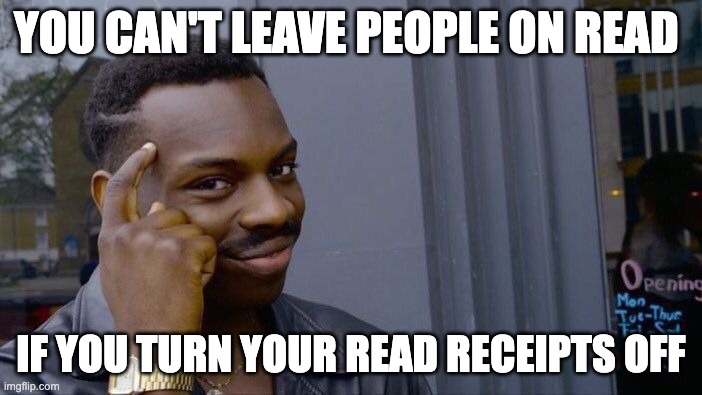 Anyone? | YOU CAN'T LEAVE PEOPLE ON READ; IF YOU TURN YOUR READ RECEIPTS OFF | image tagged in memes,roll safe think about it | made w/ Imgflip meme maker