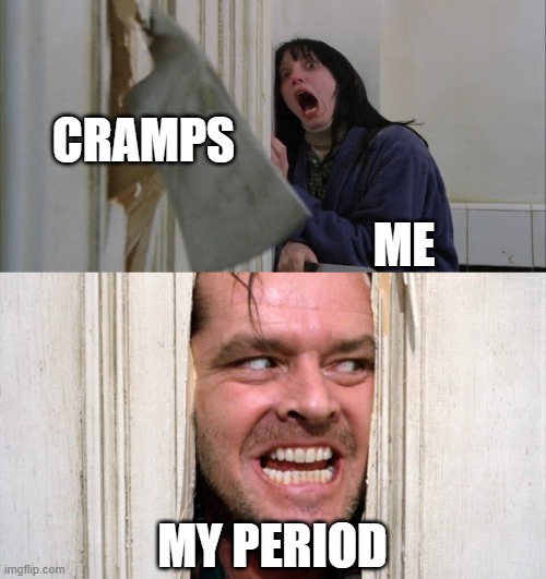 periods | CRAMPS; ME; MY PERIOD | image tagged in jack torrance axe shining | made w/ Imgflip meme maker