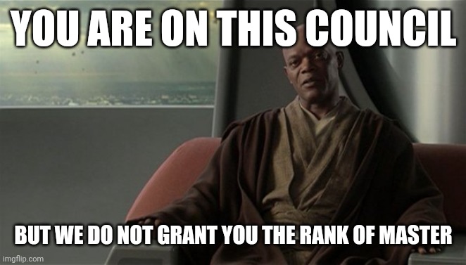 Mace Windu Jedi Council | YOU ARE ON THIS COUNCIL; BUT WE DO NOT GRANT YOU THE RANK OF MASTER | image tagged in mace windu jedi council | made w/ Imgflip meme maker
