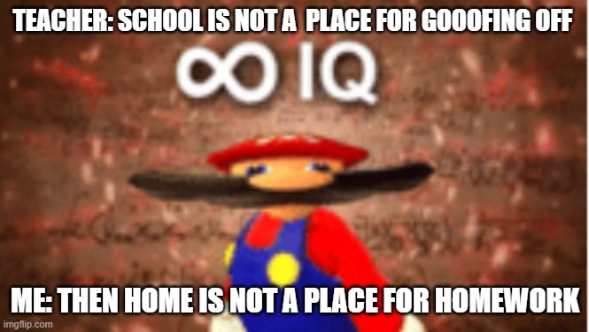 When you outsmart the teacher | TEACHER: SCHOOL IS NOT A  PLACE FOR GOOOFING OFF; ME: THEN HOME IS NOT A PLACE FOR HOMEWORK | image tagged in infinite iq | made w/ Imgflip meme maker