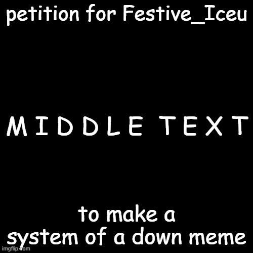 LeTs GeT tO oVeR 9000!!111!11!! | petition for Festive_Iceu; M I D D L E  T E X T; to make a system of a down meme | image tagged in memes,blank transparent square,iceu,oh no cringe | made w/ Imgflip meme maker