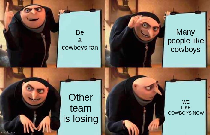 We like winning | Be a cowboys fan; Many people like cowboys; Other team is losing; WE LIKE COWBOYS NOW | image tagged in memes,gru's plan | made w/ Imgflip meme maker