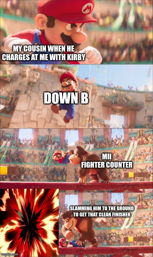 Sorry gonna put my cousin in his proper place in smash bros | MY COUSIN WHEN HE CHARGES AT ME WITH KIRBY; DOWN B; MII FIGHTER COUNTER; SLAMMING HIM TO THE GROUND TO GET THAT CLEAN FINISHER | image tagged in mario pounded by donkey kong | made w/ Imgflip meme maker