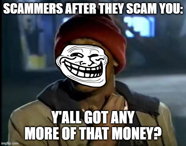 LOL scammer | SCAMMERS AFTER THEY SCAM YOU:; Y'ALL GOT ANY MORE OF THAT MONEY? | image tagged in memes,y'all got any more of that | made w/ Imgflip meme maker