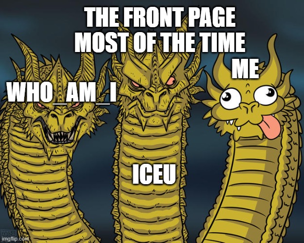 me | THE FRONT PAGE MOST OF THE TIME; ME; WHO_AM_I; ICEU | image tagged in three-headed dragon,memes,funny,front page memes,best memes | made w/ Imgflip meme maker