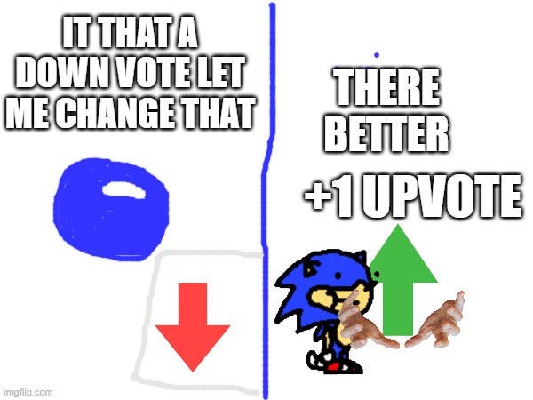sunky getting +1 upvote | THERE BETTER; IT THAT A DOWN VOTE LET ME CHANGE THAT; +1 UPVOTE | image tagged in sonic the hedgehog,sonic,funny,memes,upvotes | made w/ Imgflip meme maker