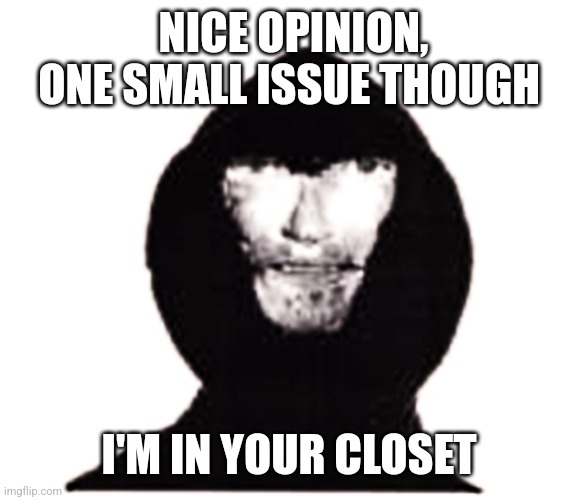 I'll give you a 10 second head start | NICE OPINION, ONE SMALL ISSUE THOUGH; I'M IN YOUR CLOSET | image tagged in intruder,memes,cursed | made w/ Imgflip meme maker
