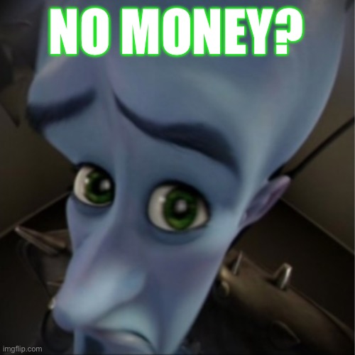 Megamind peeking | NO MONEY? | image tagged in megamind peeking | made w/ Imgflip meme maker