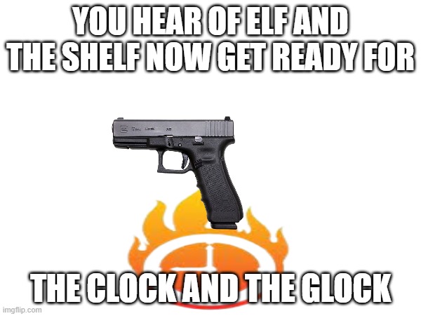 you hear elf on the shelf now get ready for... | YOU HEAR OF ELF AND THE SHELF NOW GET READY FOR; THE CLOCK AND THE GLOCK | image tagged in memes,funny,elf on the shelf,merry christmas | made w/ Imgflip meme maker
