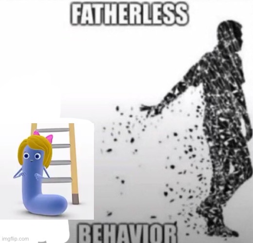 Fatherless Behavior | image tagged in fatherless behavior | made w/ Imgflip meme maker