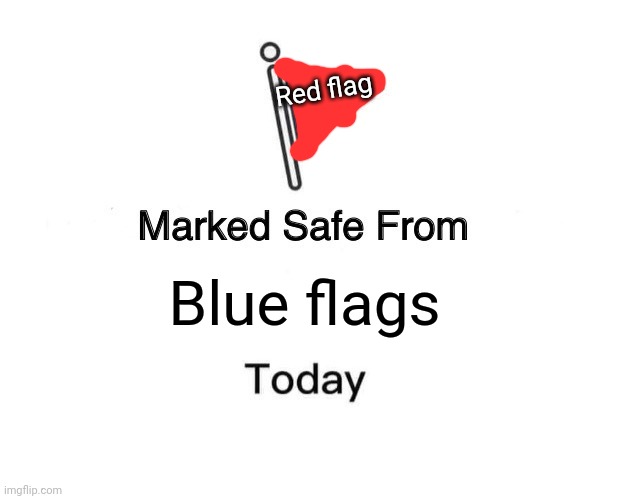 Marked Safe From Meme | Blue flags Red flag | image tagged in memes,marked safe from | made w/ Imgflip meme maker