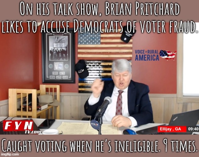 Ineligible due to a felony conviction. | On his talk show, Brian Pritchard likes to accuse Democrats of voter fraud. Caught voting when he's ineligible. 9 times. | image tagged in gop hypocrite,elections | made w/ Imgflip meme maker