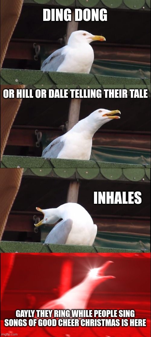 Inhaling Seagull | DING DONG; OR HILL OR DALE TELLING THEIR TALE; INHALES; GAYLY THEY RING WHILE PEOPLE SING SONGS OF GOOD CHEER CHRISTMAS IS HERE | image tagged in memes,inhaling seagull | made w/ Imgflip meme maker