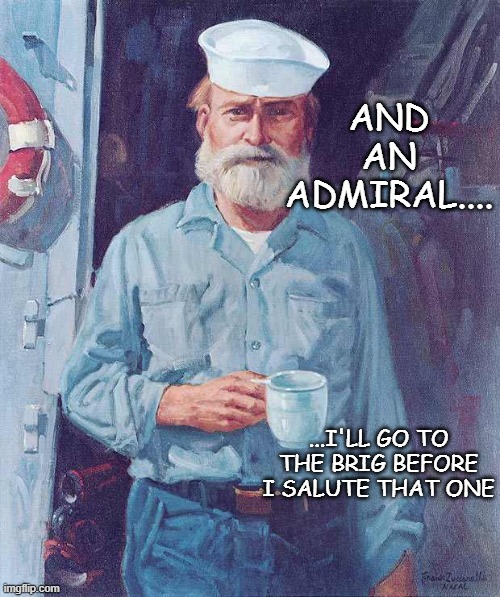 Old sailor  | AND AN ADMIRAL.... ...I'LL GO TO THE BRIG BEFORE I SALUTE THAT ONE | image tagged in old sailor | made w/ Imgflip meme maker