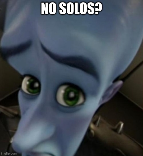 Megamind no bitches | NO SOLOS? | image tagged in megamind no bitches | made w/ Imgflip meme maker