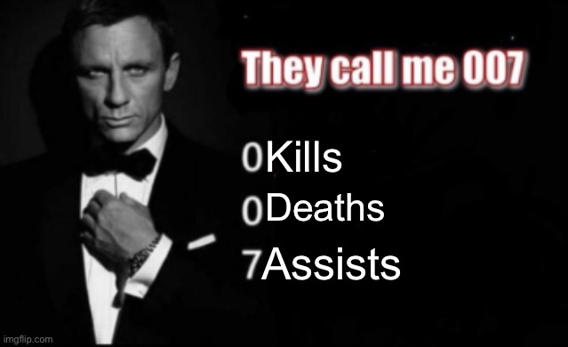 They call me 007 | Kills; Deaths; Assists | image tagged in they call me 007 | made w/ Imgflip meme maker