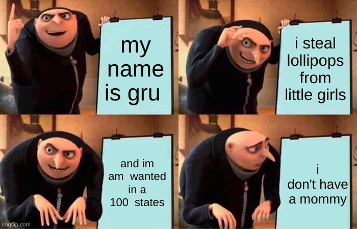 Gru's Plan | my name is gru; i steal lollipops from little girls; and im am  wanted in a 100  states; i don't have a mommy | image tagged in memes,gru's plan | made w/ Imgflip meme maker