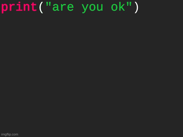 the only function I know how to use in python, friggin' print() | print("are you ok"); print("are you ok"; print(; print | image tagged in python,scripting | made w/ Imgflip meme maker