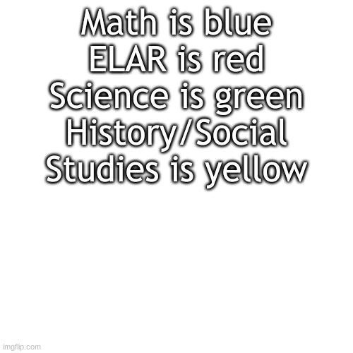 Debate time | Math is blue
ELAR is red
Science is green
History/Social Studies is yellow | image tagged in memes,blank transparent square,school | made w/ Imgflip meme maker
