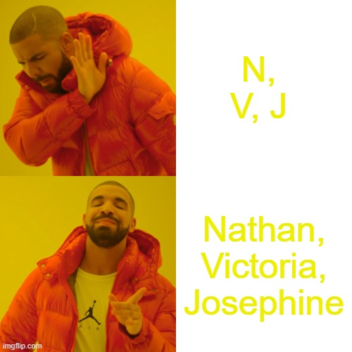 Head canon names for the Murder Drones | N, V, J; Nathan, Victoria, Josephine | image tagged in memes,drake hotline bling | made w/ Imgflip meme maker